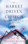 Market Driven Church The Worldly Influence of Modern Culture on the Church in America