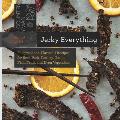 Jerky Everything Foolproof & Flavorful Recipes for Beef Pork Poultry Game Fish Fruit & Even Vegetables