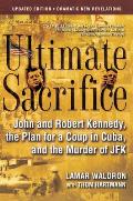 Ultimate Sacrifice John & Robert Kennedy the Plan for a Coup in Cuba & the Murder of JFK