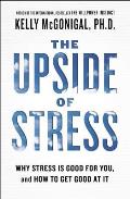 Upside of Stress Why Stress Is Good for You & How to Get Good at It
