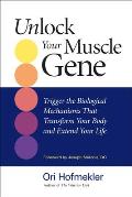 Unlocking Your Muscle Gene Trigger the Biological Mechanisms That Transform Your Body & Extend Your Life