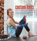 Custom Knits Accessories Unleash Your Inner Designer with Improvisational Techniques for Hats Scarves Gloves Socks & More