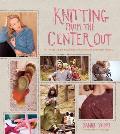 Knitting from the Center Out An Introduction to Revolutionary Knitting with 28 Modern Projects