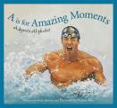 A is for Amazing Moments A Sports Alphabet