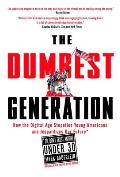 Dumbest Generation How the Digital Age Stupefies Young Americans & Jeopardizes Our Future Or Dont Trust Anyone Under 30