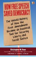 How Free Speech Saved Democracy The Untold History of How the First Amendment Became an Essential Tool for Secur ing Liberty & Social Justice