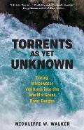Torrents as Yet Unknown: Daring Whitewater Ventures Into the World's Great River Gorges