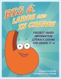 Big6, Large and in Charge: Project-Based Information Literacy Lessons for Grades 3-6