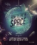 How to Live in Space: Everything You Need to Know for the Not-So-Distant Future