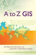 A to Z GIS An Illustrated Dictionary of Geographic Information Systems