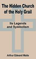 The Hidden Church of the Holy Grail: It's Legends and Symbolism