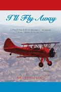 I'll Fly Away: A World War II Pilot's Lifetime of Adventures from Biplanes to Jumbo Jets