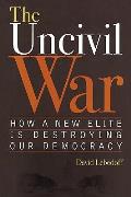 The Uncivil War: How a New Elite Is Destroying Our Democracy