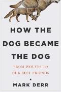 How the Dog Became the Dog From Wolves to Our Best Friends