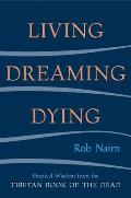 Living Dreaming Dying Wisdom for Everyday Life from the Tibetan Book of the Dead