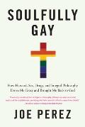 Soulfully Gay: How Harvard, Sex, Drugs, and Integral Philosophy Drove Me Crazy and Brought Me Back to God