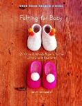 Felting for Baby 25 Warm & Woolly Projects for the Little Ones in Your Life