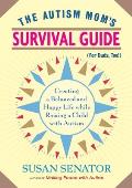 The Autism Mom's Survival Guide (for Dads, Too!): Creating a Balanced and Happy Life While Raising a Child with Autism