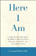 Here I Am: Using Jewish Spiritual Wisdom to Become More Present, Centered, and Available for Life