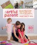 Artful Parent Simple Ways to Fill Your Familys Life with Art & Creativity Includes over 60 Art Projects for Children Ages 1 to 8