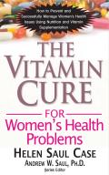 Vitamin Cure for Womens Health Problems How to Prevent & Successfully Manage Womens Health Issues Using Nutrition & Vitamin Supplementation