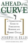 Ahead of the Curve: A Commonsense Guide to Forecasting Business and Market Cycle