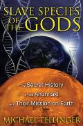 Slave Species of the Gods The Secret History of the Anunnaki & Their Mission on Earth