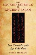 Sacred Science of Ancient Japan Lost Chronicles of the Age of the Gods