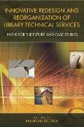 Innovative Redesign and Reorganization of Library Technical Services: Paths for the Future and Case Studies