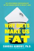 Why Diets Make Us Fat The Unintended Consequences of Our Obsession With Weight Loss