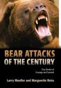 Bear Attacks of the Century True Stories of Courage & Survival