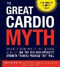 The Great Cardio Myth: Why Cardio Exercise Won't Get You Slim, Strong, or Healthy - And the New High-Intensity Strength Training Program That