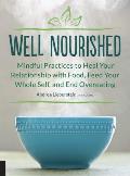 Well Nourished Mindful Practices to Heal Your Relationship with Food Feed Your Whole Self & End Overeating