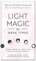Light Magic for Dark Times More than 100 Spells Rituals & Practices for Coping in a Crisis