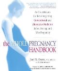 Whole Pregnancy Handbook An Obstetricians Guide to Integrating Conventional & Alternative Medicine Before During & After Pregnancy