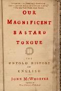 Our Magnificent Bastard Tongue The Untold History of English