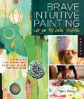 Brave Intuitive Painting Let Go Be Bold Unfold Techniques for Uncovering Your Own Unique Painting Style