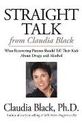 Straight Talk from Claudia Black What Recovering Parents Should Tell Their Kids about Drugs & Alcohol