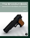 BrickGun Book Build the Worlds Most Realistic LEGO Handguns