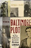 The Baltimore Plot: The First Conspiracy to Assassinate Abraham Lincoln