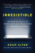 Irresistible The Rise of Addictive Technology & the Business of Keeping Us Hooked