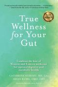 True Wellness for Your Gut: Combine the Best of Western and Eastern Medicine for Optimal Digestive and Metabolic Health