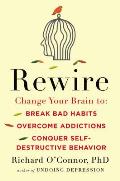 Rewire Change Your Brain to Break Bad Habits Overcome Addictions Conquer Self Destructive Behavior