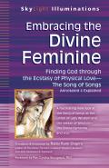 Embracing the Divine Feminine Finding God Through God the Ecstasy of Physical Love The Song of Songs Annotated & Explained