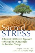 Sacred Stress A Radically Different Approach to Using Lifes Challenges for Positive Change