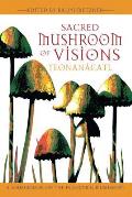Sacred Mushroom of Visions Teonanacatl A Sourcebook on the Psilocybin Mushroom
