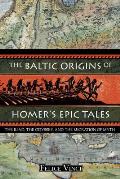 The Baltic Origins of Homer's Epic Tales: The Iliad, the Odyssey, and the Migration of Myth