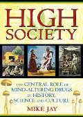 High Society: The Central Role of Mind-Altering Drugs in History, Science and Culture