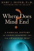 Where Does Mind End A Radical History of Consciousness & the Awakened Self