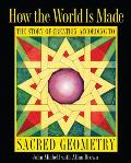 How the World Is Made The Story of Creation According to Sacred Geometry